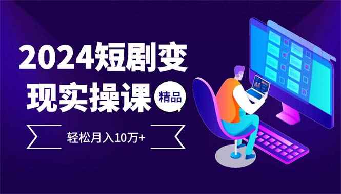 （12872期）2024最火爆的项目短剧变现轻松月入10万+-咩咩网络