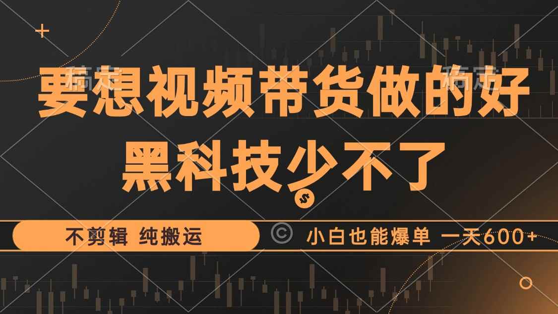 （12868期）抖音视频带货最暴力玩法，利用黑科技 不剪辑 纯搬运，小白也能爆单，单…-咩咩网络