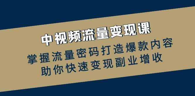 （12864期）中视频流量变现课：掌握流量密码打造爆款内容，助你快速变现副业增收-咩咩网络
