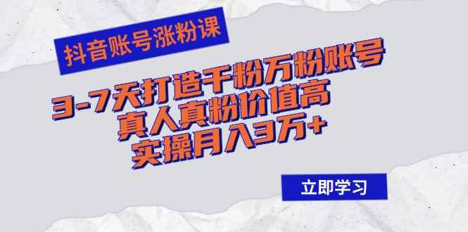 （12857期）抖音账号涨粉课：3-7天打造千粉万粉账号，真人真粉价值高，实操月入3万+-咩咩网络