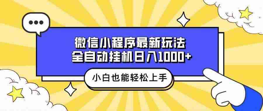 （13838期）微信小程序最新玩法，全自动挂机日入1000+，小白也能轻松上手操作！-咩咩网络
