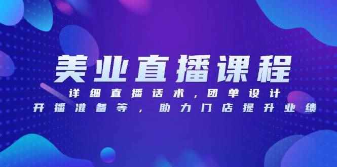 （13627期）美业直播课程，详细直播话术,团单设计,开播准备等，助力门店提升业绩-咩咩网络