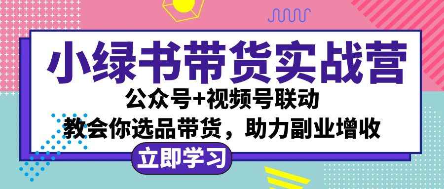 （12848期）小绿书AI带货实战营：公众号+视频号联动，教会你选品带货，助力副业增收-咩咩网络