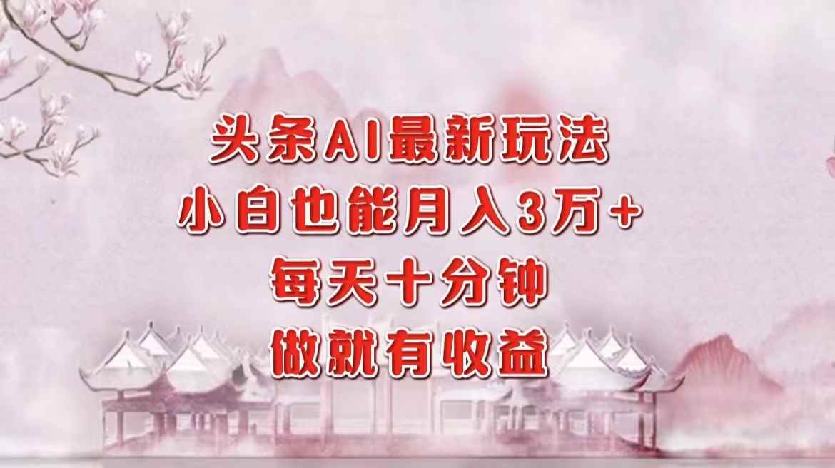 （12843期）头条AI最新玩法，小白轻松月入三万＋，每天十分钟，做就有收益-咩咩网络