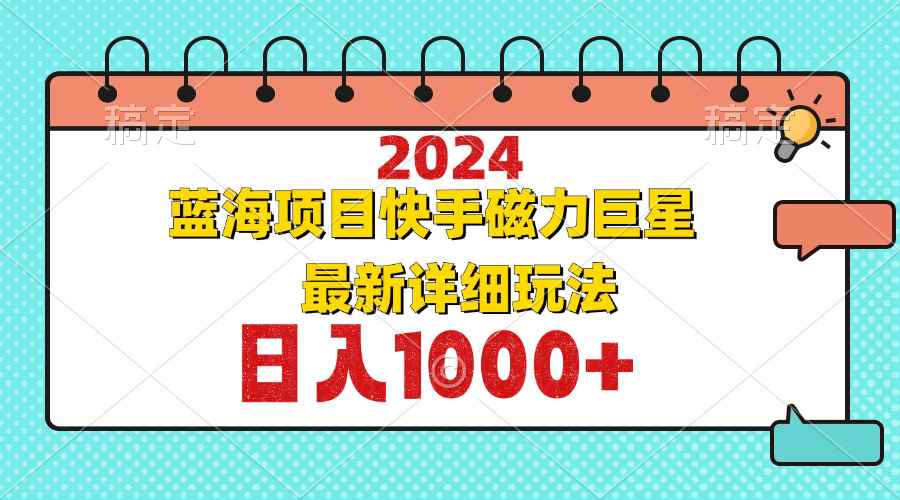 （12828期）2024最新蓝海项目快手磁力巨星最新最详细玩法-咩咩网络