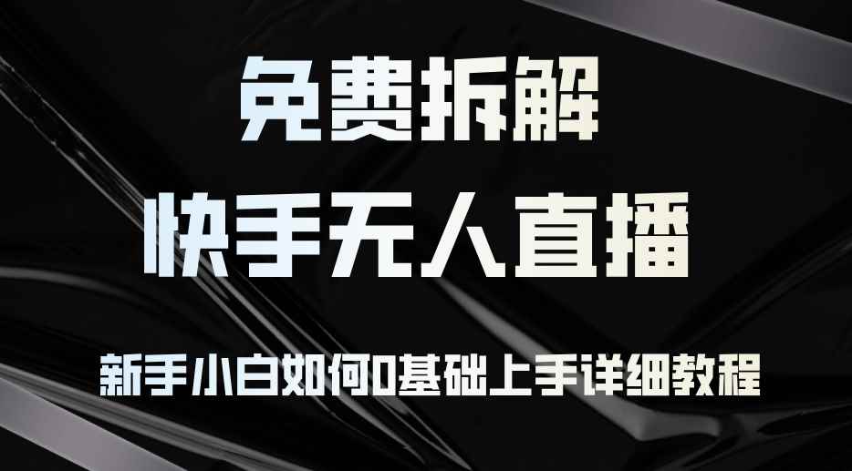 （12829期）免费拆解：快手无人直播，新手小白如何0基础上手，详细教程-咩咩网络