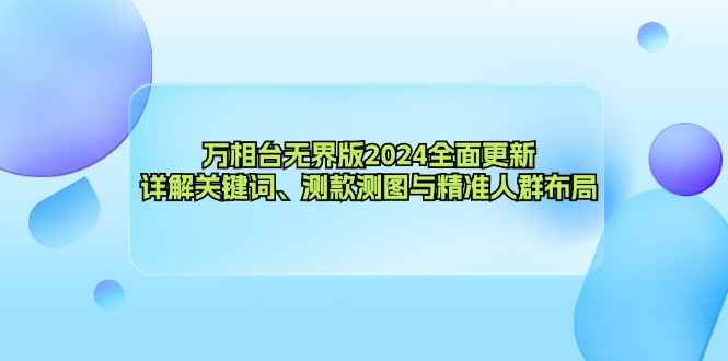 （12823期）万相台无界版2024全面更新，详解关键词、测款测图与精准人群布局-咩咩网络