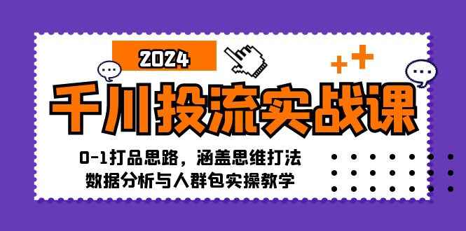 （12816期）千川投流实战课：0-1打品思路，涵盖思维打法、数据分析与人群包实操教学-咩咩网络