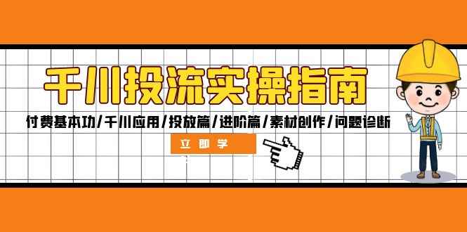 （12795期）千川投流实操指南：付费基本功/千川应用/投放篇/进阶篇/素材创作/问题诊断-咩咩网络