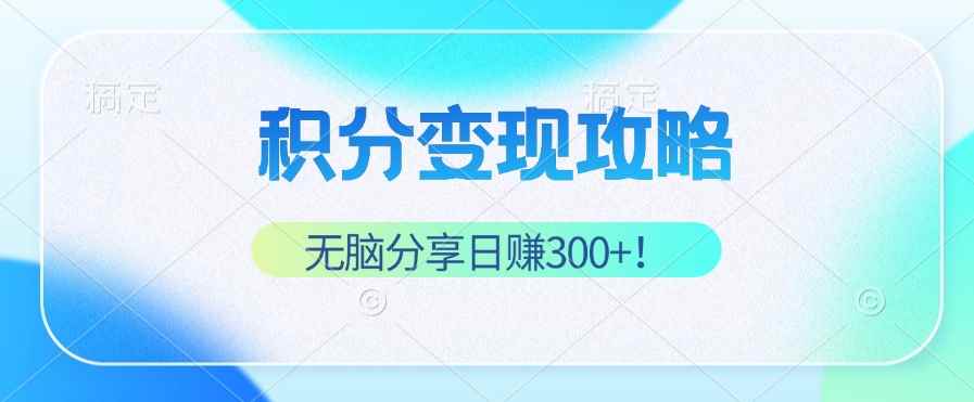 （12781期）积分变现攻略 带你实现稳健睡后收入，只需无脑分享日赚300+-咩咩网络