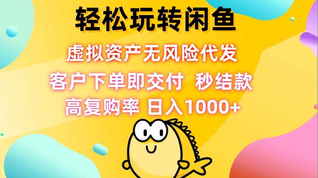 （12776期）轻松玩转闲鱼 虚拟资产无风险代发 客户下单即交付 秒结款 高复购率 日…-咩咩网络