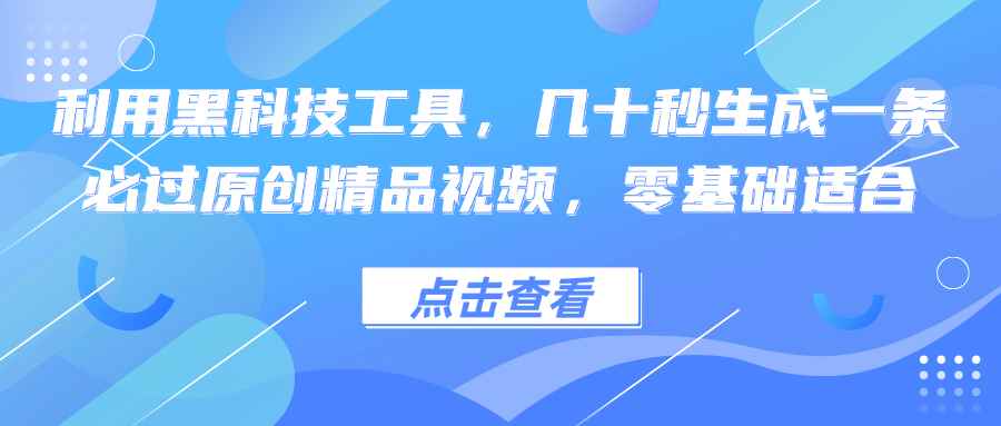 （12764期）利用黑科技工具，几十秒生成一条必过原创精品视频，零基础适合-咩咩网络
