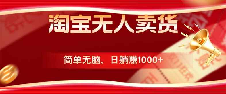 （12750期）淘宝无人卖货最新玩法，简单无脑，日躺赚1000+，国庆节更暴利！-咩咩网络