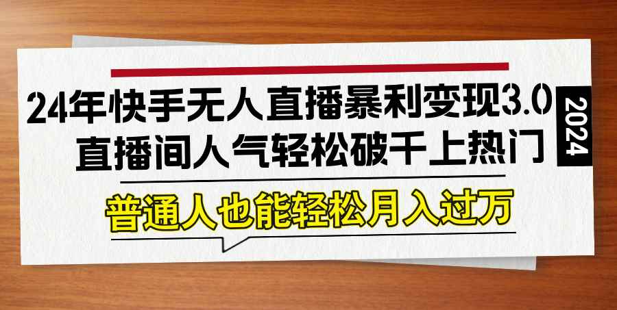 （12749期）24年快手无人直播暴利变现3.0，直播间人气轻松破千上热门，普通人也能…-咩咩网络