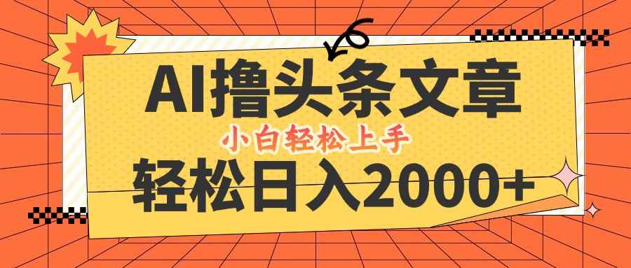（12745期）AI撸头条最新玩法，轻松日入2000+，当天起号，第二天见收益，小白轻松…-咩咩网络