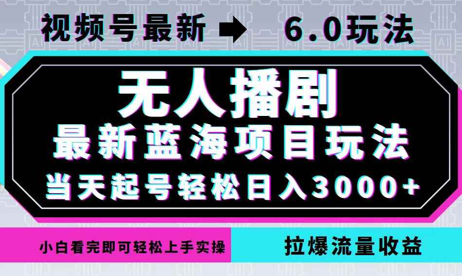 （12737期）视频号最新6.0玩法，无人播剧，轻松日入3000+，最新蓝海项目，拉爆流量…-咩咩网络