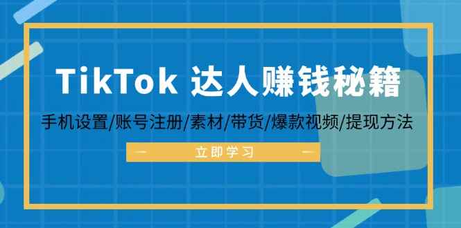 （12727期）TikTok&达人赚钱秘籍 手机设置/账号注册/素材/带货/爆款视频/提现方法-咩咩网络