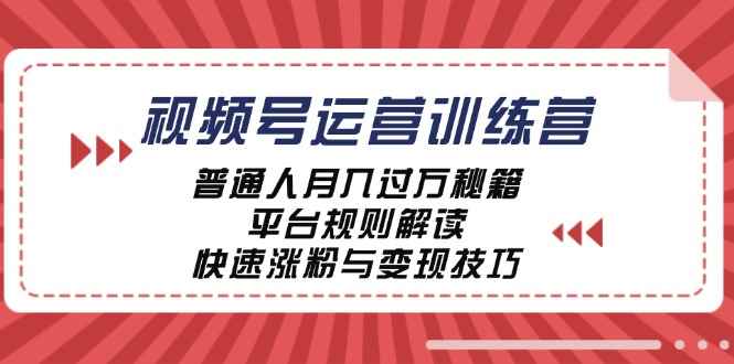（12722期）视频号运营训练营：普通人月入过万秘籍，平台规则解读，快速涨粉与变现…-咩咩网络