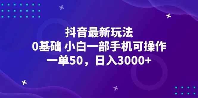 （12708期）抖音最新玩法，一单50，0基础 小白一部手机可操作，日入3000+-咩咩网络