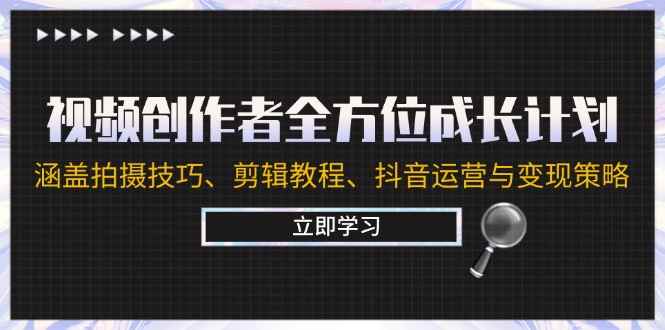 （12704期）视频创作者全方位成长计划：涵盖拍摄技巧、剪辑教程、抖音运营与变现策略-咩咩网络