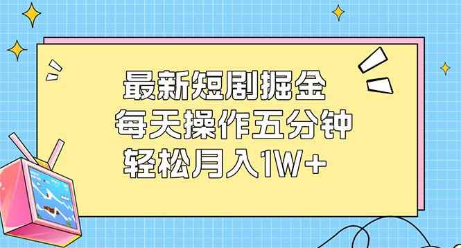 （12692期）最新短剧掘金：每天操作五分钟，轻松月入1W+-咩咩网络