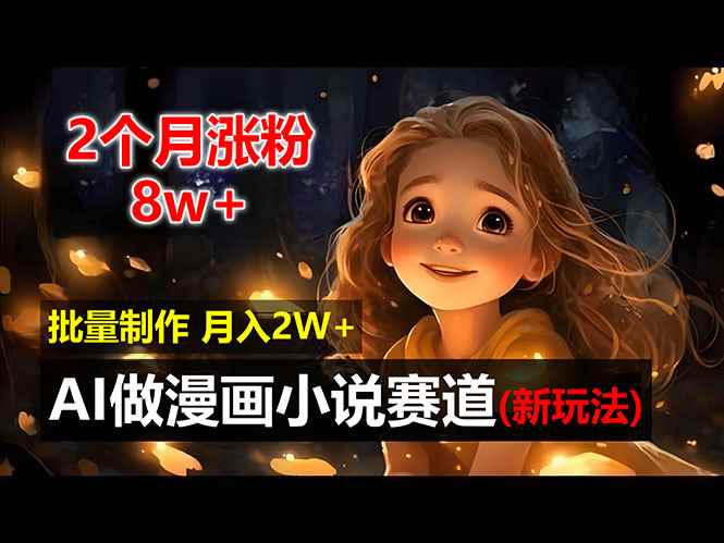（12684期）2个月涨粉8w，新玩法AI做漫画小说赛道，操作简单可批量制作，新手小白…-咩咩网络