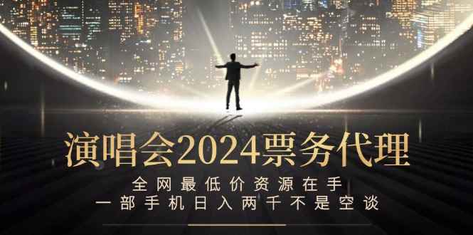 （12670期）演唱会2024票务代理，全网最低价资源在手，一部手机日入两千不是空谈-咩咩网络