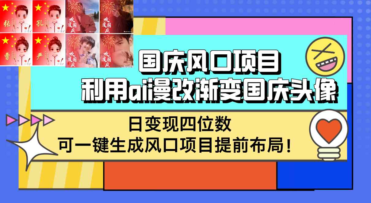 （12668期）国庆风口项目，利用ai漫改渐变国庆头像，日变现四位数，可一键生成风口…-咩咩网络