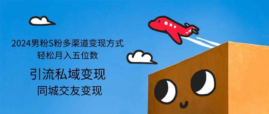 （12664期）2024男粉S粉多渠道变现方式轻松月入五位数-咩咩网络