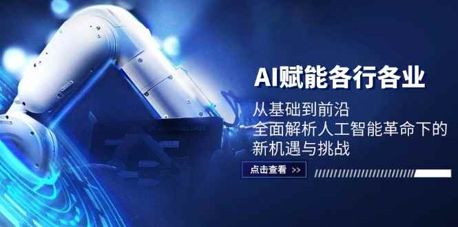 （12645期）AI赋能各行各业：从基础到前沿，全面解析人工智能革命下的新机遇与挑战-咩咩网络