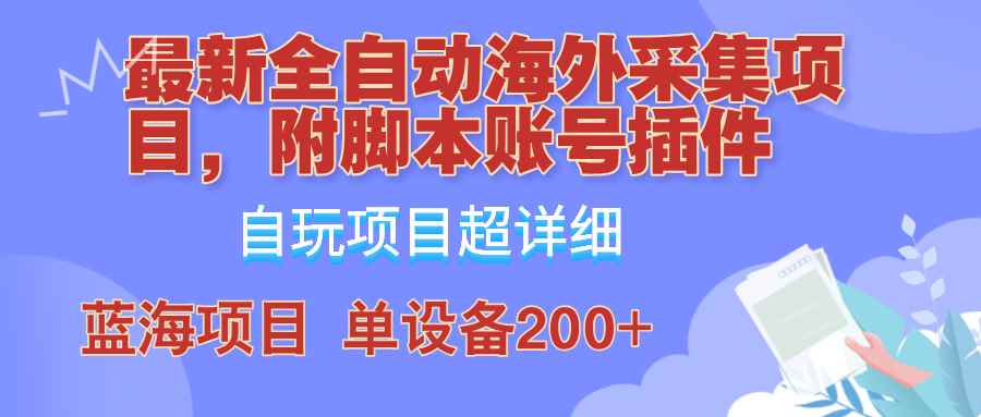 （12646期）全自动海外采集项目，带脚本账号插件教学，号称单日200+-咩咩网络