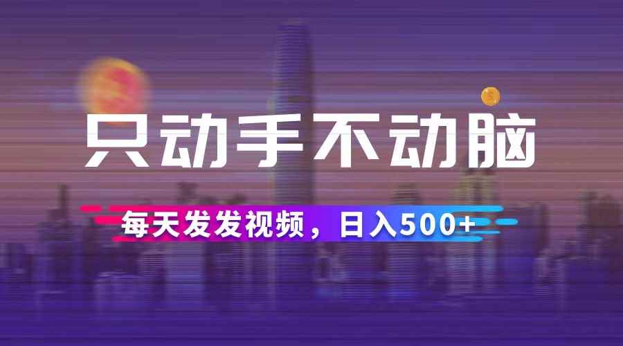 （12638期）只动手不动脑，每天发发视频，日入500+-咩咩网络