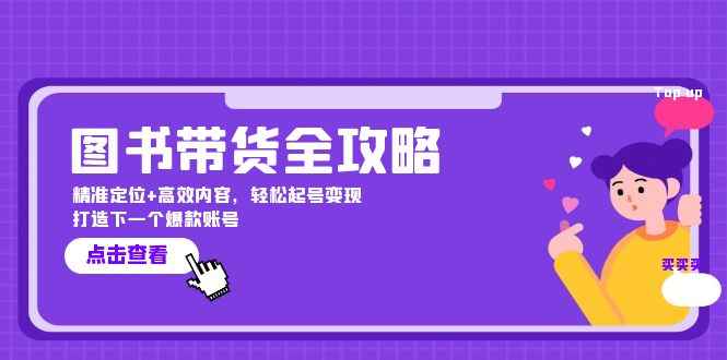 （12634期）图书带货全攻略：精准定位+高效内容，轻松起号变现  打造下一个爆款账号-咩咩网络