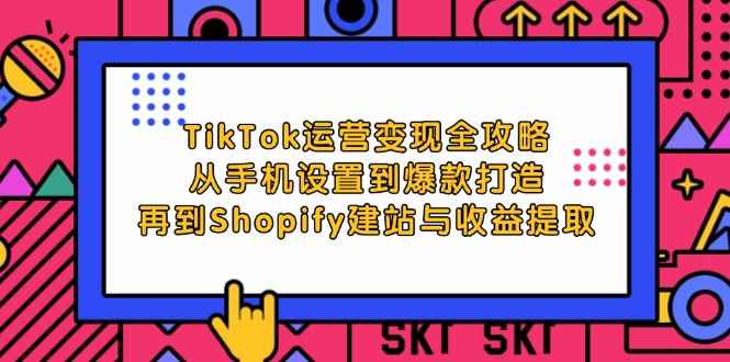 （12622期）TikTok运营变现全攻略：从手机设置到爆款打造，再到Shopify建站与收益提取-咩咩网络