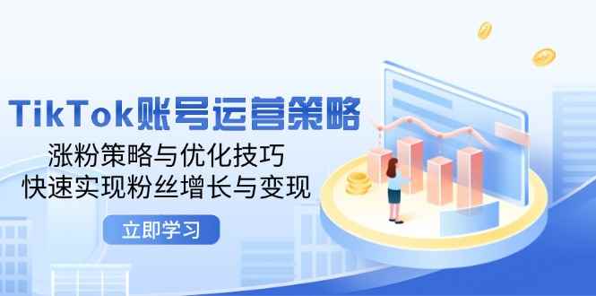 （12614期）TikTok账号运营策略：涨粉策略与优化技巧，快速实现粉丝增长与变现-咩咩网络