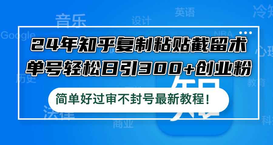 （12601期）24年知乎复制粘贴截留术，单号轻松日引300+创业粉，简单好过审不封号最…-咩咩网络
