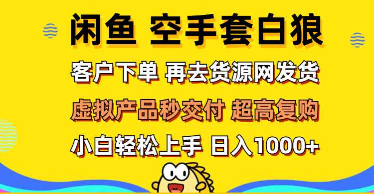 （12589期）闲鱼空手套白狼 客户下单 再去货源网发货 秒交付 高复购 轻松上手 日入…-咩咩网络