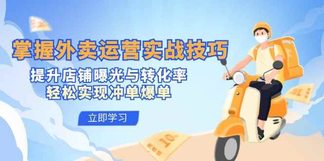 （12587期）掌握外卖运营实战技巧，提升店铺曝光与转化率，轻松实现冲单爆单-咩咩网络