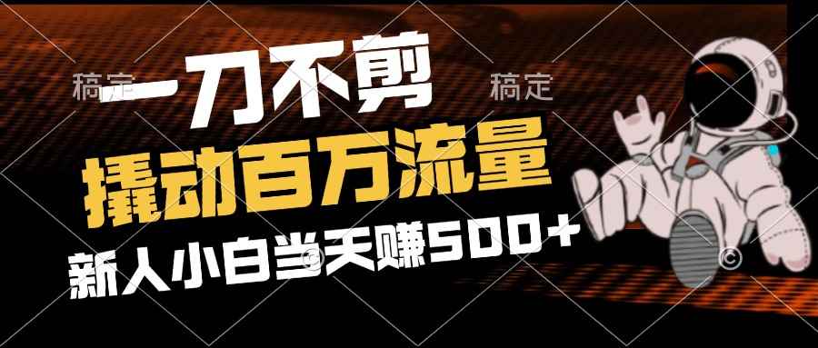 （12576期）2分钟一个作品，一刀不剪，撬动百万流量，新人小白刚做就赚500+-咩咩网络