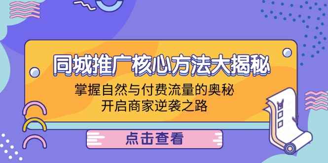 （12574期）同城推广核心方法大揭秘：掌握自然与付费流量的奥秘，开启商家逆袭之路-咩咩网络