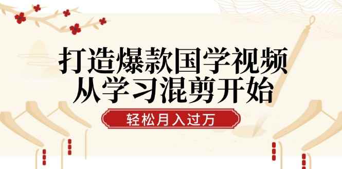 （12572期）打造爆款国学视频，从学习混剪开始！轻松涨粉，视频号分成月入过万-咩咩网络