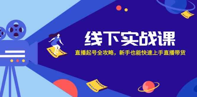 （12572期）线下实战课：直播起号全攻略，新手也能快速上手直播带货-咩咩网络