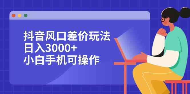 （12567期）抖音风口差价玩法，日入3000+，小白手机可操作-咩咩网络