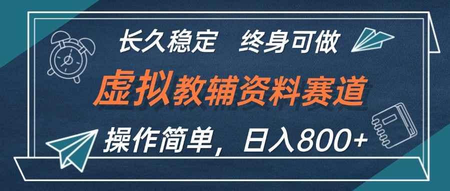 （12561期）虚拟教辅资料玩法，日入800+，操作简单易上手，小白终身可做长期稳定-咩咩网络