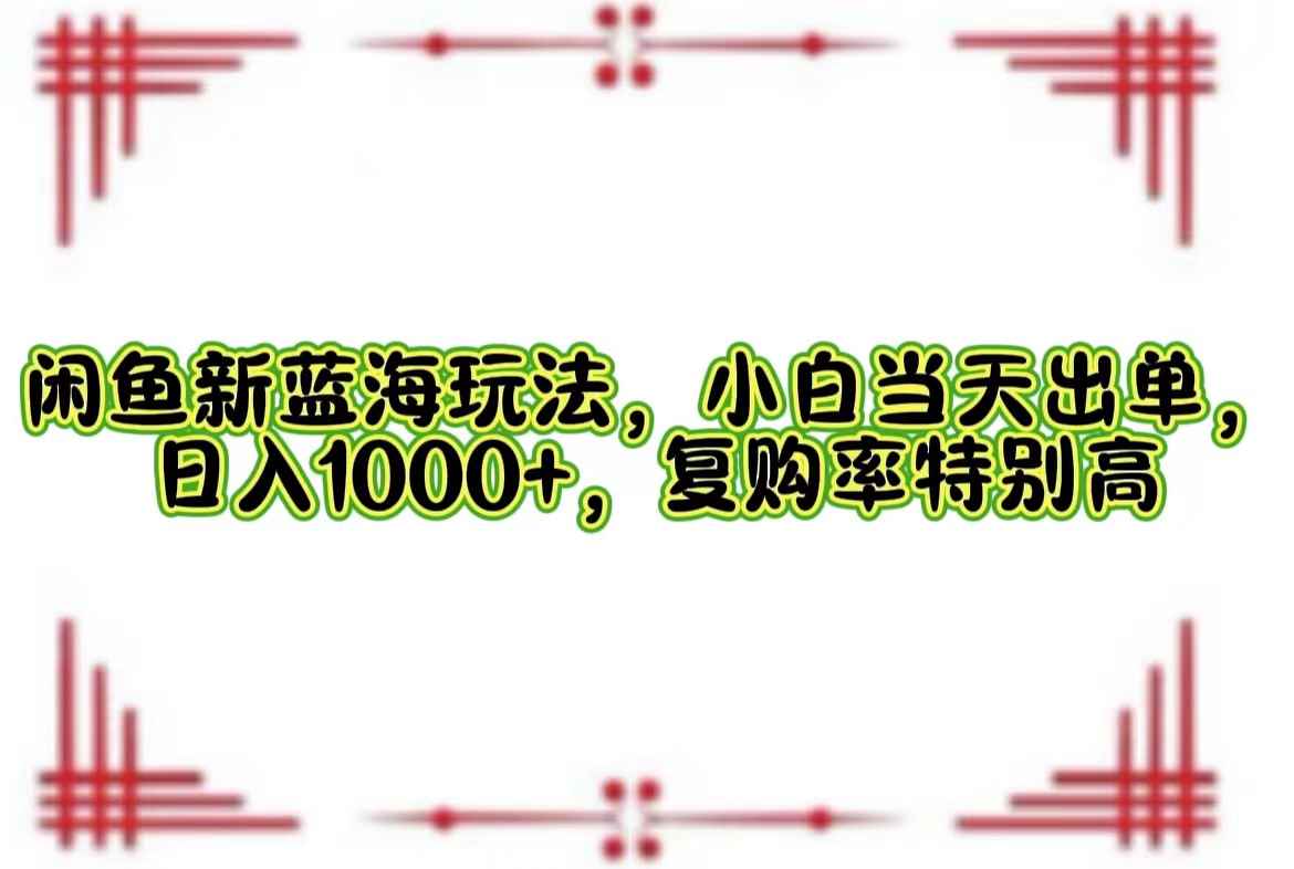 （12516期）闲鱼新蓝海玩法，小白当天出单，日入1000+，复购率特别高-咩咩网络