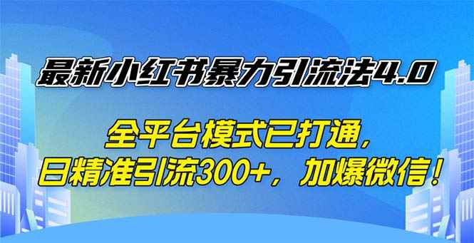 （12505期）最新小红书暴力引流法4.0， 全平台模式已打通，日精准引流300+，加爆微…-咩咩网络