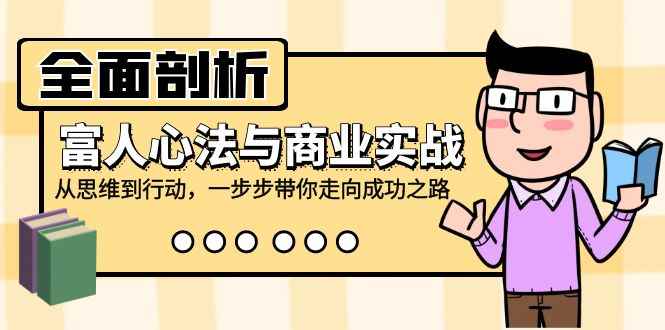 （12492期）全面剖析富人心法与商业实战，从思维到行动，一步步带你走向成功之路-咩咩网络