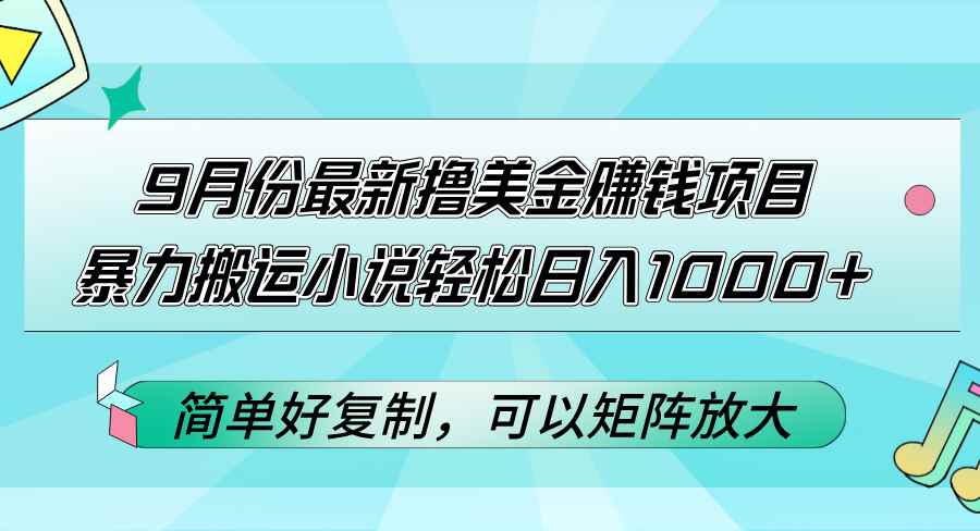 （12487期）9月份最新撸美金赚钱项目，暴力搬运小说轻松日入1000+，简单好复制可以…-咩咩网络
