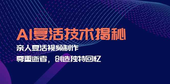 （12483期）AI复活技术揭秘：亲人复活视频制作，尊重逝者，创造独特回忆-咩咩网络