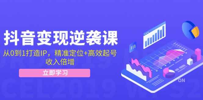 （12480期）抖音变现逆袭课：从0到1打造IP，精准定位+高效起号，收入倍增-咩咩网络